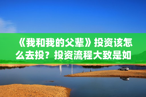 《我和我的父辈》投资该怎么去投？投资流程大致是如何的？(《我和我的父辈》)