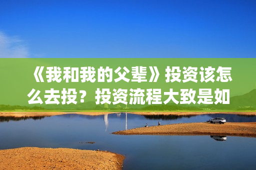 《我和我的父辈》投资该怎么去投？投资流程大致是如何的？(我和我的父辈《少年行》)
