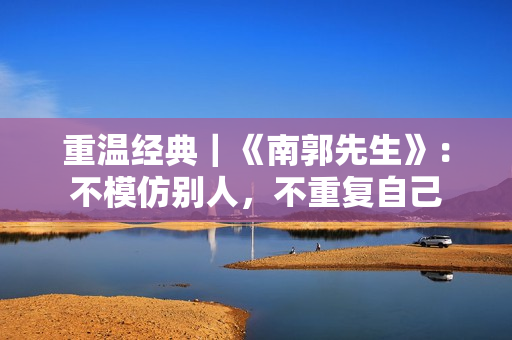 重温经典｜《南郭先生》：不模仿别人，不重复自己