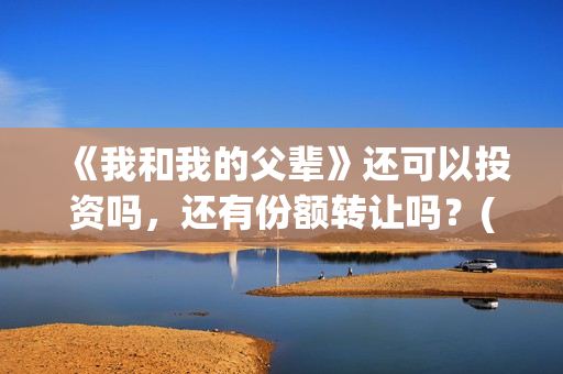 《我和我的父辈》还可以投资吗，还有份额转让吗？(我和我的父辈剧情介绍)