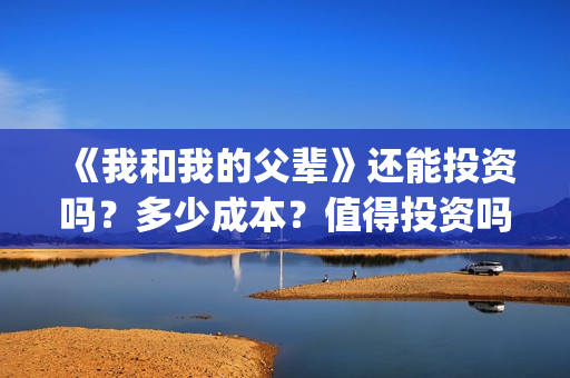 《我和我的父辈》还能投资吗？多少成本？值得投资吗？(我和我的父辈之乘风)