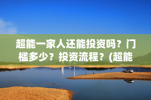 超能一家人还能投资吗？门槛多少？投资流程？(超能一家人剧情)