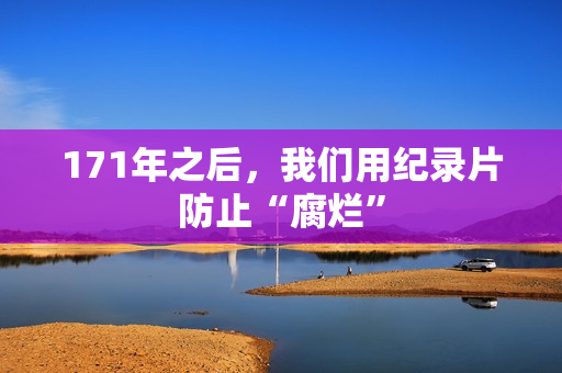 171年之后，我们用纪录片防止“腐烂”