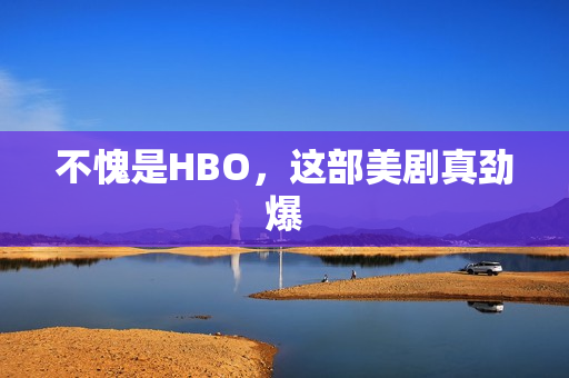 不愧是HBO，这部美剧真劲爆