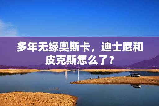 多年无缘奥斯卡，迪士尼和皮克斯怎么了？