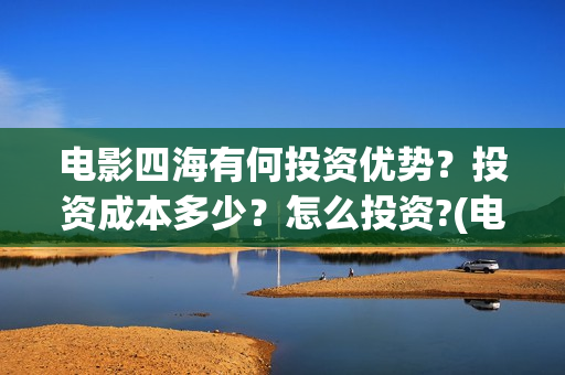 电影四海有何投资优势？投资成本多少？怎么投资?(电影四海剧情介绍)