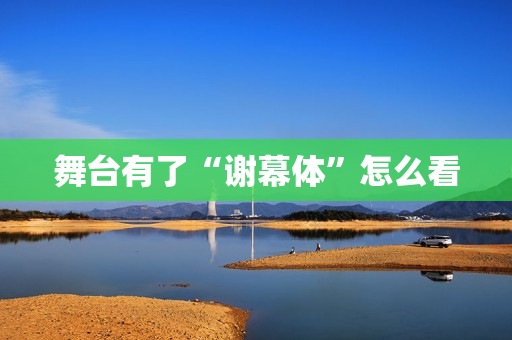 舞台有了“谢幕体”怎么看