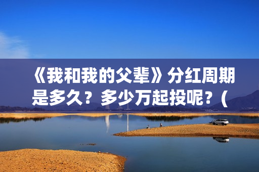 《我和我的父辈》分红周期是多久？多少万起投呢？(我和我的父辈电影免费播放完整版观后感)