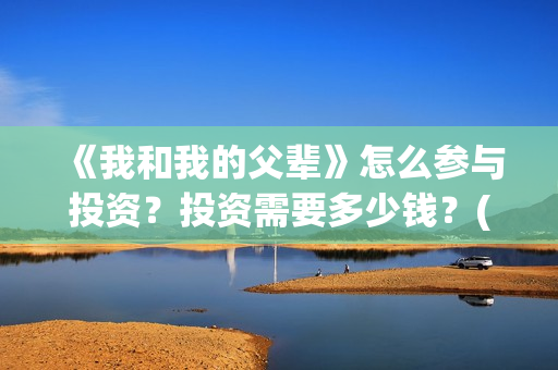 《我和我的父辈》怎么参与投资？投资需要多少钱？(《我和我的父辈》电影免费观看)