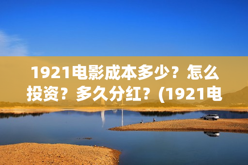 1921电影成本多少？怎么投资？多久分红？(1921电影票房达到几个亿)