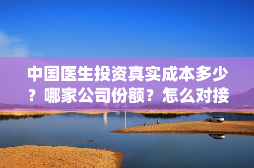 中国医生投资真实成本多少？哪家公司份额？怎么对接？(中国医生投资方有哪些)
