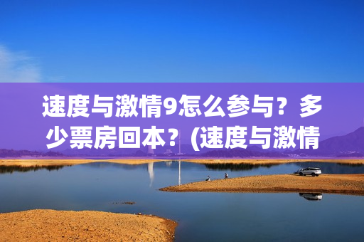 速度与激情9怎么参与？多少票房回本？(速度与激情怎么翻译英文)