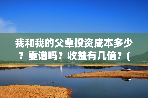 我和我的父辈投资成本多少？靠谱吗？收益有几倍？(我和我的父辈投资成本)