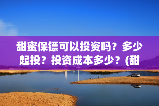 甜蜜保镖可以投资吗？多少起投？投资成本多少？(甜蜜保安免费漫画下拉)