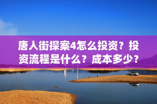 唐人街探案4怎么投资？投资流程是什么？成本多少？(唐人街探案怎么拍的)