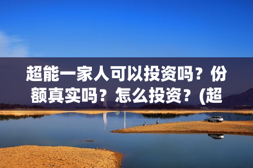 超能一家人可以投资吗？份额真实吗？怎么投资？(超能一家人能投吗)