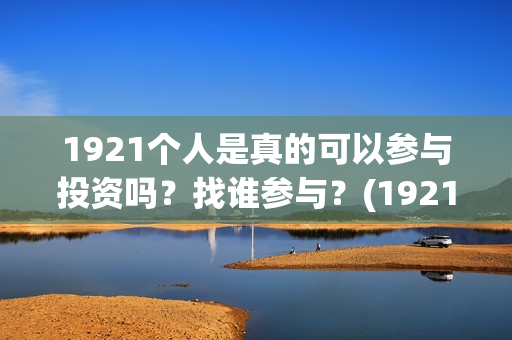 1921个人是真的可以参与投资吗？找谁参与？(1921z)