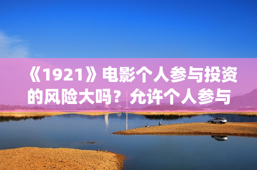 《1921》电影个人参与投资的风险大吗？允许个人参与投资吗？     (1921电影简介)