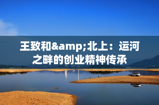 王致和&北上：运河之畔的创业精神传承