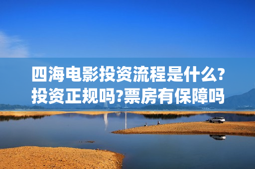 四海电影投资流程是什么?投资正规吗?票房有保障吗?(四海电影 投资方)
