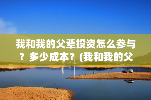 我和我的父辈投资怎么参与？多少成本？(我和我的父辈投票)