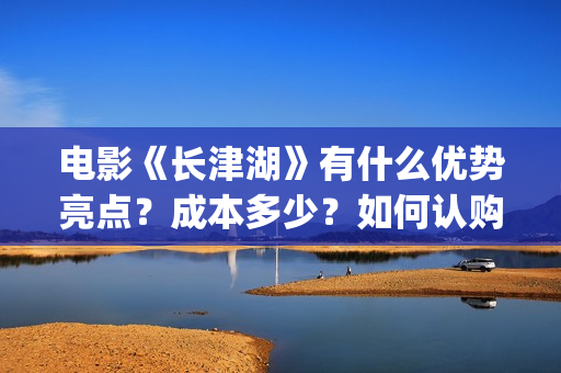 电影《长津湖》有什么优势亮点？成本多少？如何认购电影股份？(电影《长津湖》免费版在线观看高清)