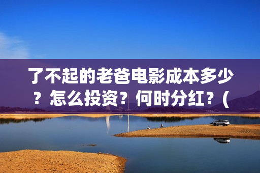 了不起的老爸电影成本多少？怎么投资？何时分红？(了不 起的老爸)