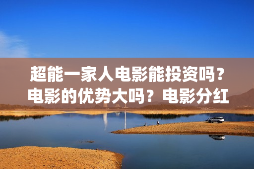 超能一家人电影能投资吗？电影的优势大吗？电影分红周期要多久(超能一家人电影免费版完整版)