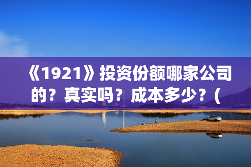 《1921》投资份额哪家公司的？真实吗？成本多少？(1921投资方是谁)