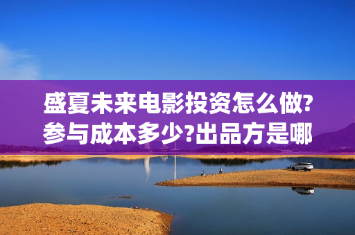 盛夏未来电影投资怎么做?参与成本多少?出品方是哪家?(《盛夏未来》电影)