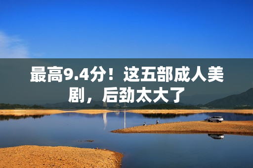 最高9.4分！这五部成人美剧，后劲太大了