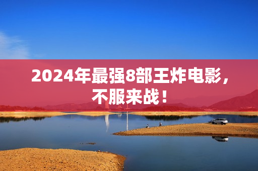 2024年最强8部王炸电影，不服来战！