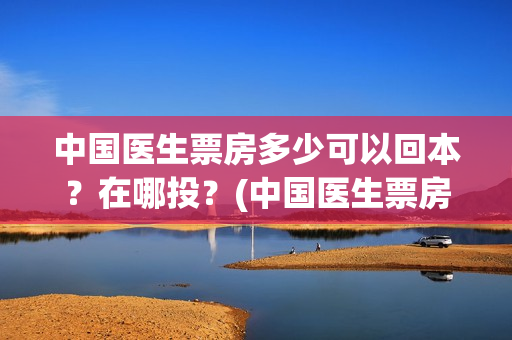 中国医生票房多少可以回本？在哪投？(中国医生票房11亿)