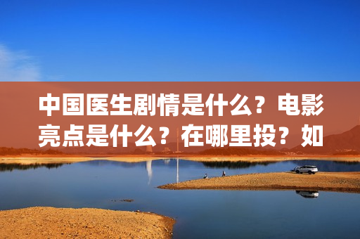 中国医生剧情是什么？电影亮点是什么？在哪里投？如何正确投资？(《中国医生》剧情)