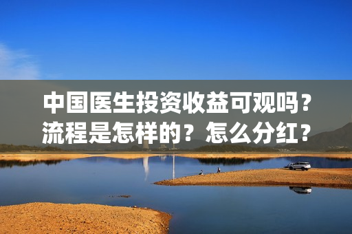 中国医生投资收益可观吗？流程是怎样的？怎么分红？(中国医生投资收益)