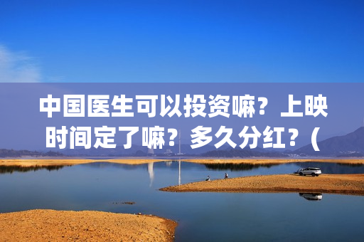 中国医生可以投资嘛？上映时间定了嘛？多久分红？(中国医生能去国外做医生吗)