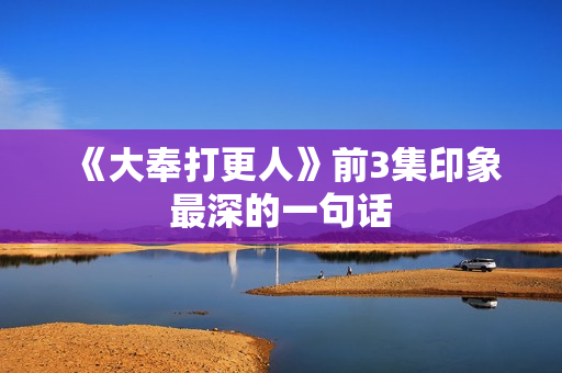 《大奉打更人》前3集印象最深的一句话