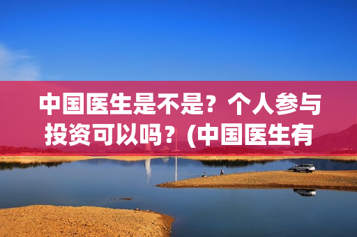 中国医生是不是？个人参与投资可以吗？(中国医生有意思吗)