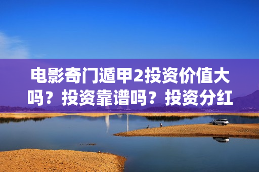 电影奇门遁甲2投资价值大吗？投资靠谱吗？投资分红有保障吗？(电影奇门遁甲2017演员表)
