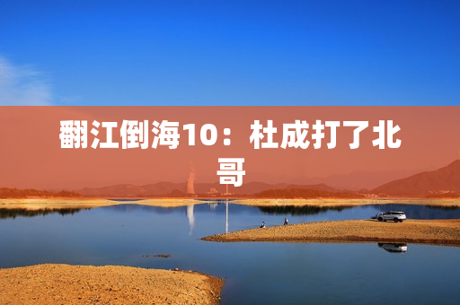 翻江倒海10：杜成打了北哥
