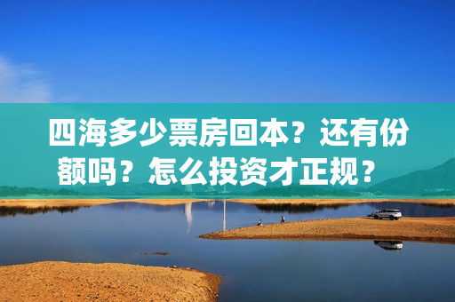 四海多少票房回本？还有份额吗？怎么投资才正规？ (电影四海开机时间)