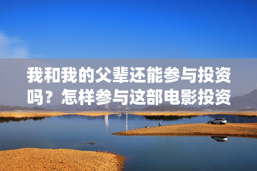 我和我的父辈还能参与投资吗？怎样参与这部电影投资？(我和我的父辈还有下一部吗)