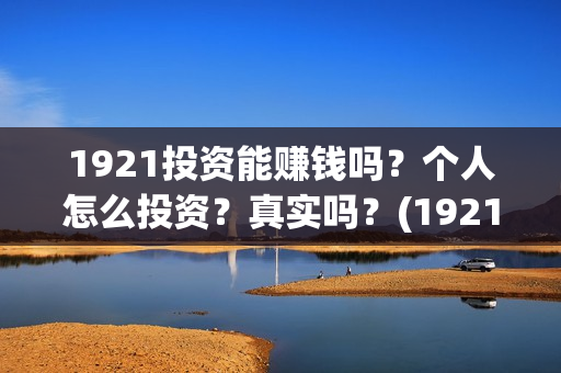 1921投资能赚钱吗？个人怎么投资？真实吗？(1921总投资多少)