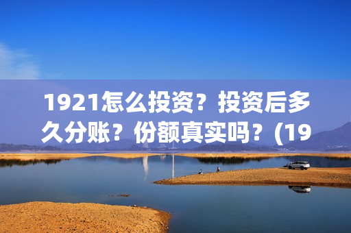 1921怎么投资？投资后多久分账？份额真实吗？(1921投资了多少钱)