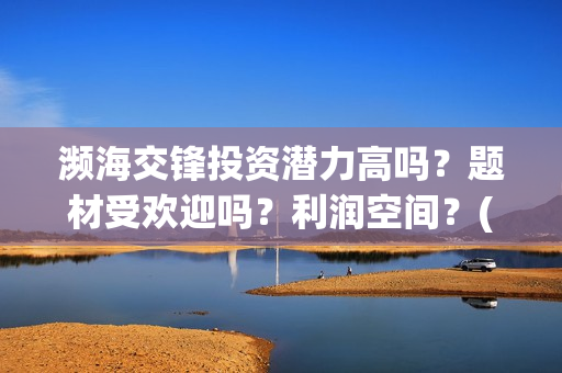 濒海交锋投资潜力高吗？题材受欢迎吗？利润空间？(濒海交锋出品方份额认购是真的吗?)