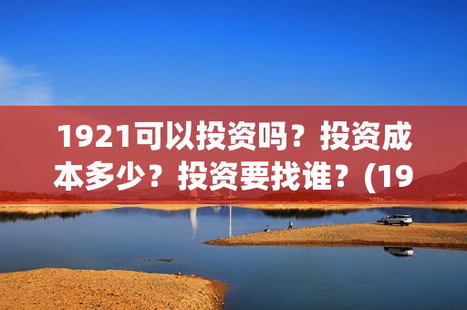 1921可以投资吗？投资成本多少？投资要找谁？(1921投资商)