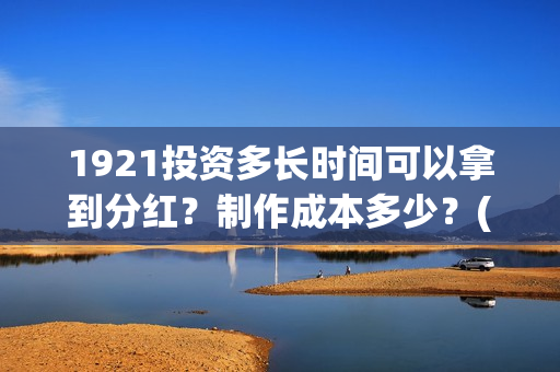 1921投资多长时间可以拿到分红？制作成本多少？(1921投资商)
