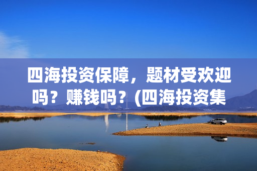 四海投资保障，题材受欢迎吗？赚钱吗？(四海投资集团)