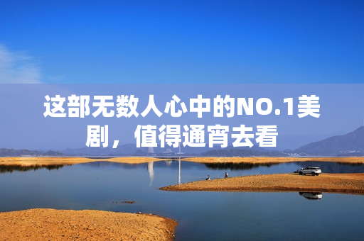 这部无数人心中的NO.1美剧，值得通宵去看