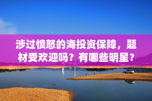 涉过愤怒的海投资保障，题材受欢迎吗？有哪些明星？(涉过愤怒的海 预告)